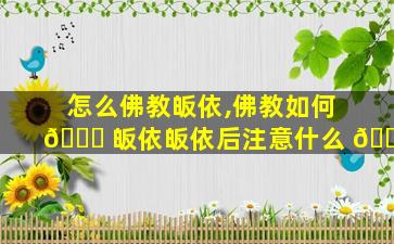 怎么佛教皈依,佛教如何 🐕 皈依皈依后注意什么 🌺